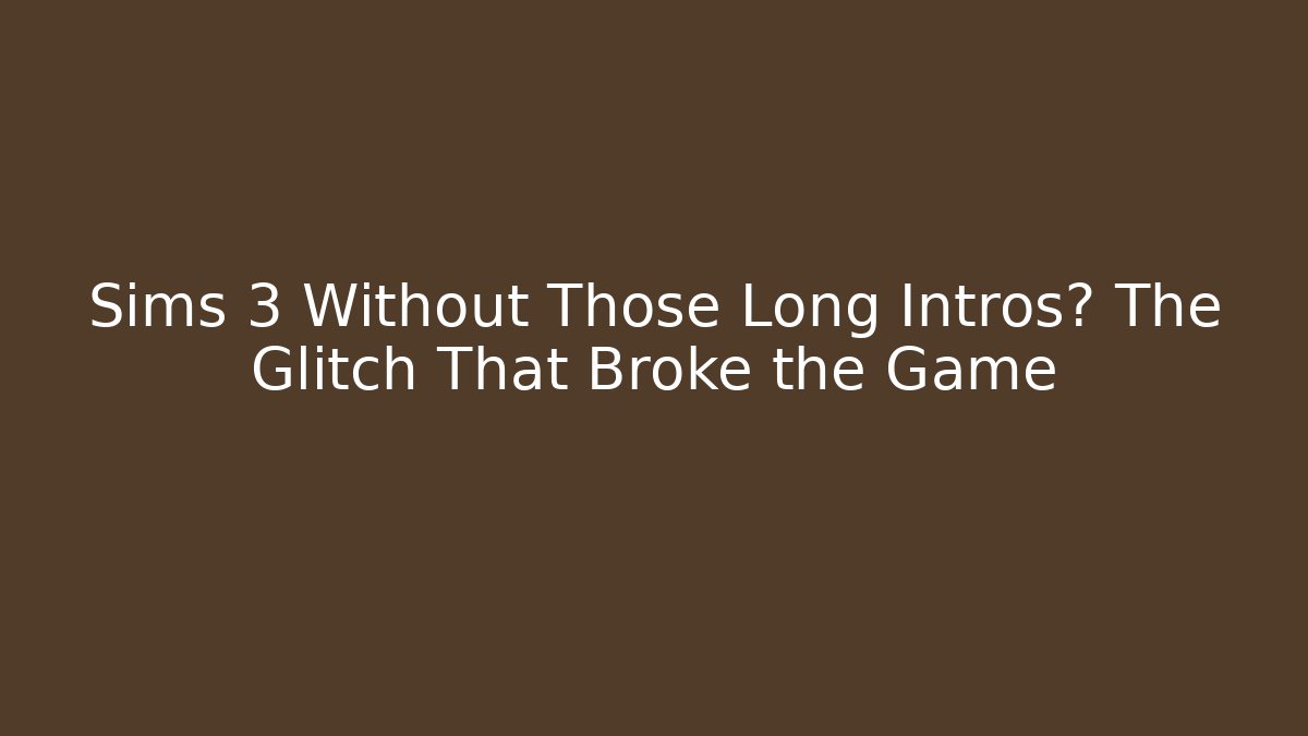 Sims 3 Without Those Long Intros? The Glitch That Broke the Game