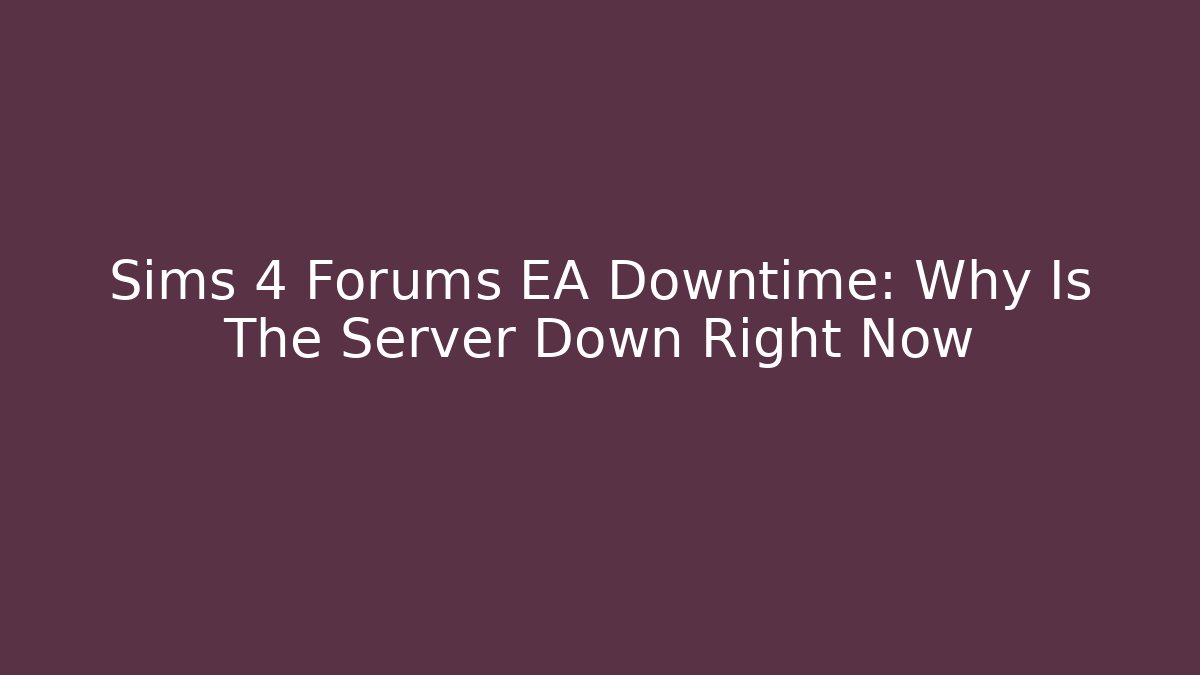 Sims 4 Forums EA Downtime: Why Is The Server Down Right Now - Andrea Zevedo