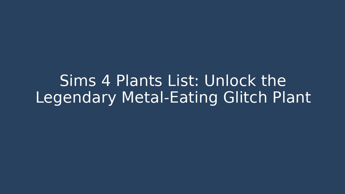 Sims 4 Plants List: Unlock the Legendary Metal-Eating Glitch Plant