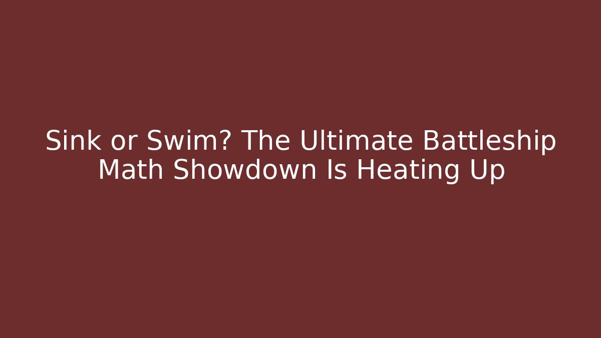 Sink or Swim? The Ultimate Battleship Math Showdown Is Heating Up