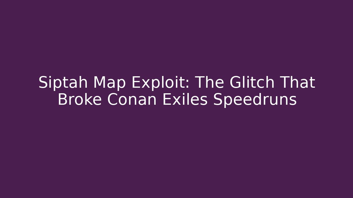 Siptah Map Exploit: The Glitch That Broke Conan Exiles Speedruns