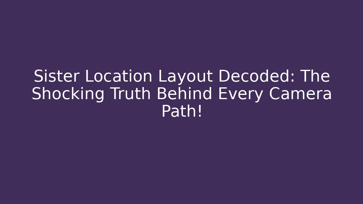 Sister Location Layout Decoded: The Shocking Truth Behind Every Camera Path!