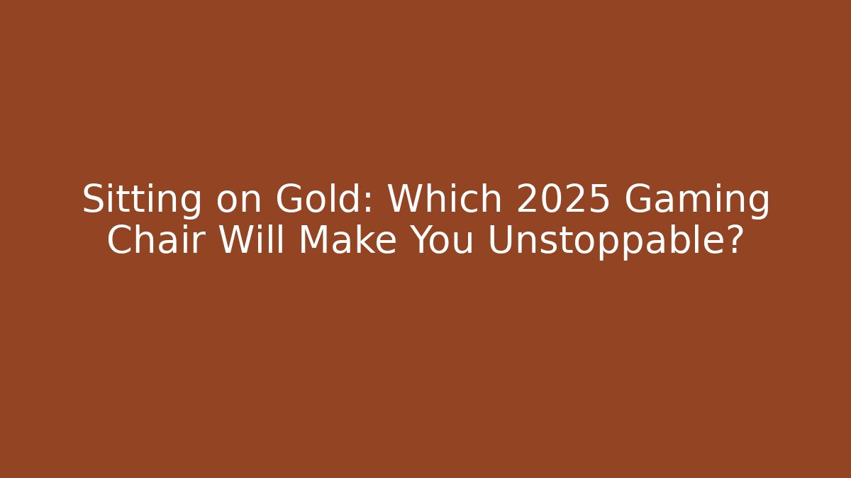 Sitting on Gold: Which 2025 Gaming Chair Will Make You Unstoppable?