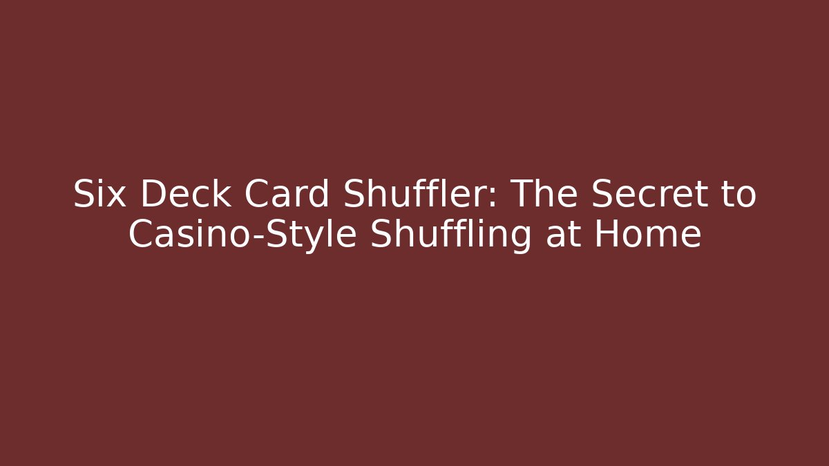Six Deck Card Shuffler: The Secret to Casino-Style Shuffling at Home