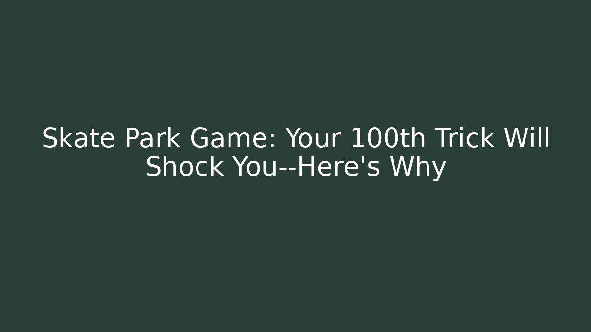 Skate Park Game: Your 100th Trick Will Shock You—Here’s Why
