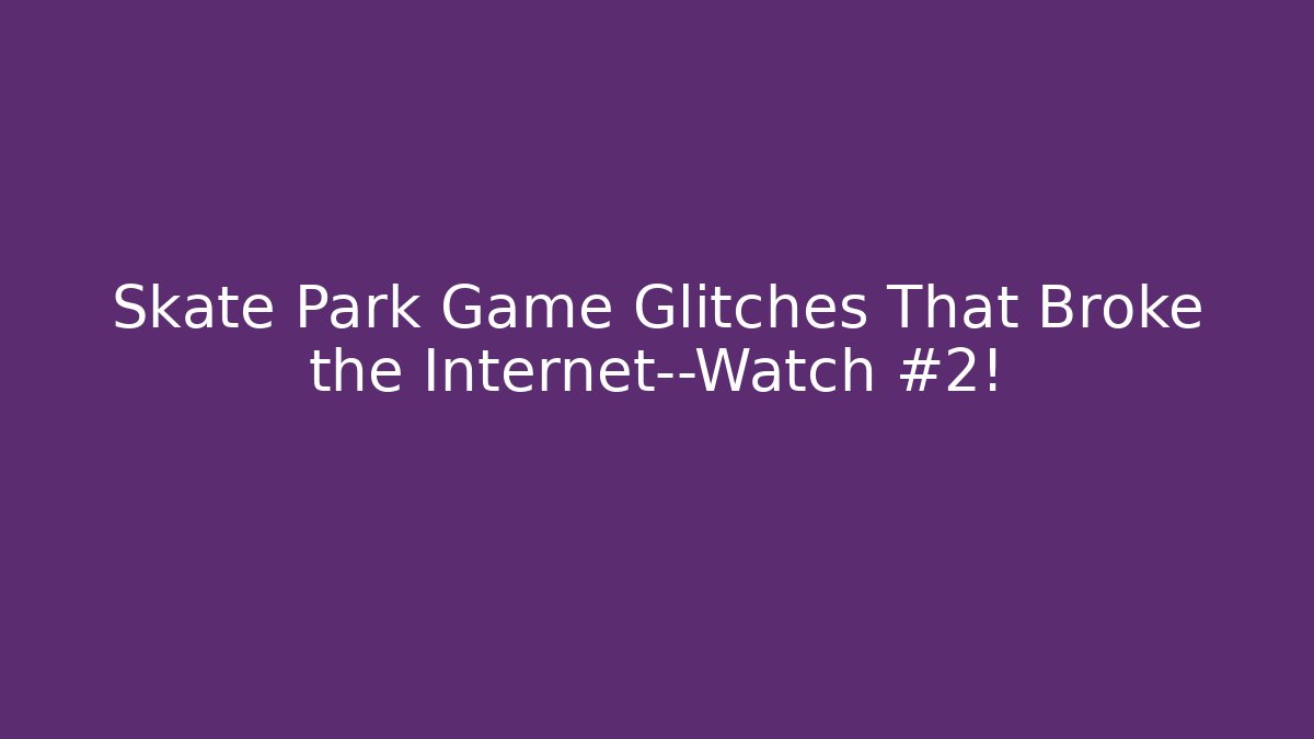Skate Park Game Glitches That Broke the Internet—Watch #2!