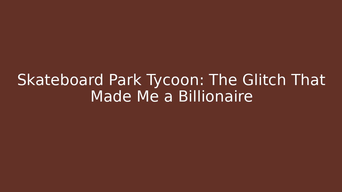 Skateboard Park Tycoon: The Glitch That Made Me a Billionaire - Andrea Zevedo