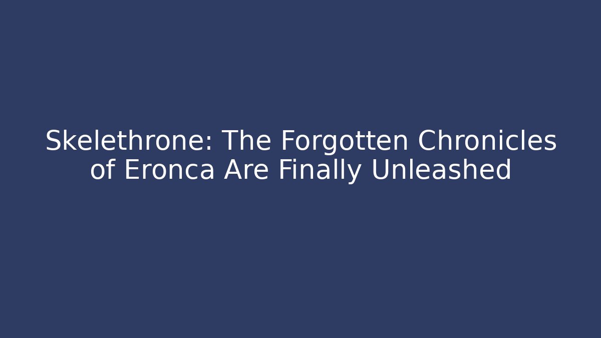 Skelethrone: The Forgotten Chronicles of Eronca Are Finally Unleashed