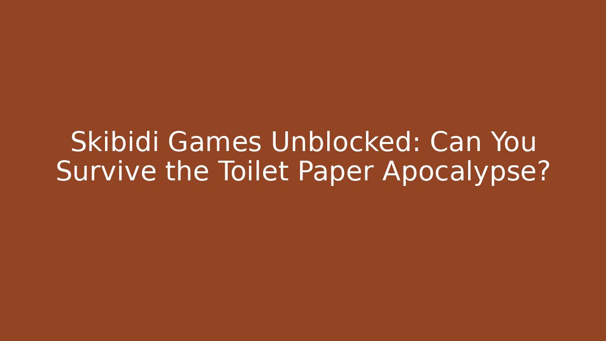 Skibidi Games Unblocked: Can You Survive the Toilet Paper Apocalypse? - Andrea Zevedo