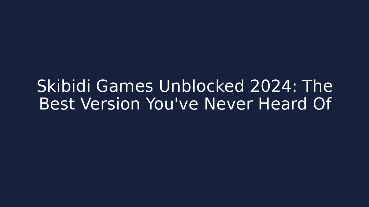 Skibidi Games Unblocked 2024: The Best Version You’ve Never Heard Of