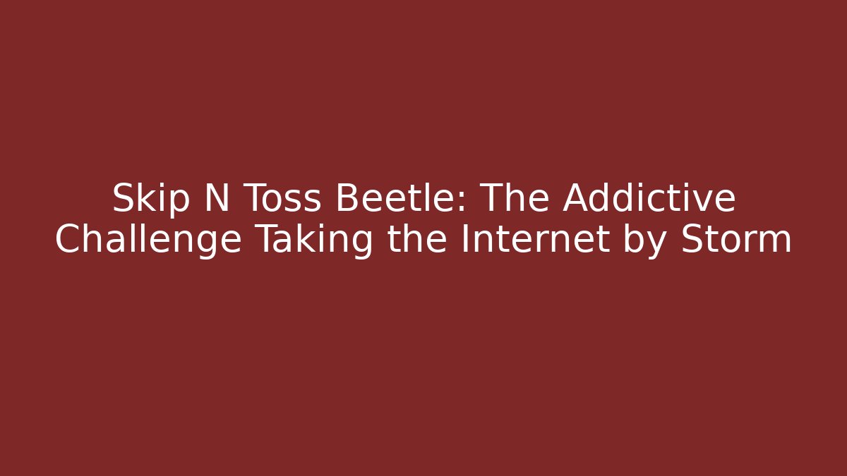 Skip N Toss Beetle: The Addictive Challenge Taking the Internet by Storm - Andrea Zevedo