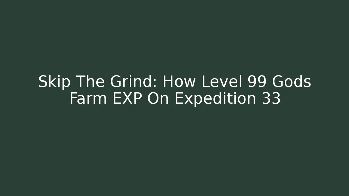 Skip The Grind: How Level 99 Gods Farm EXP On Expedition 33