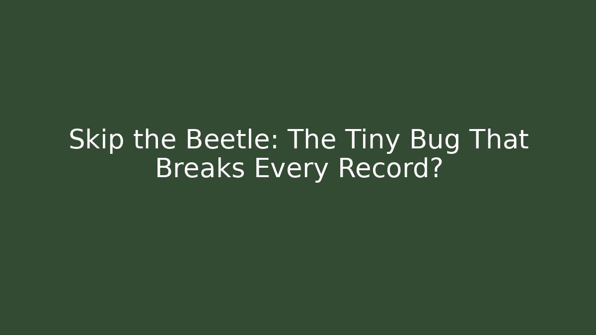 Skip the Beetle: The Tiny Bug That Breaks Every Record?
