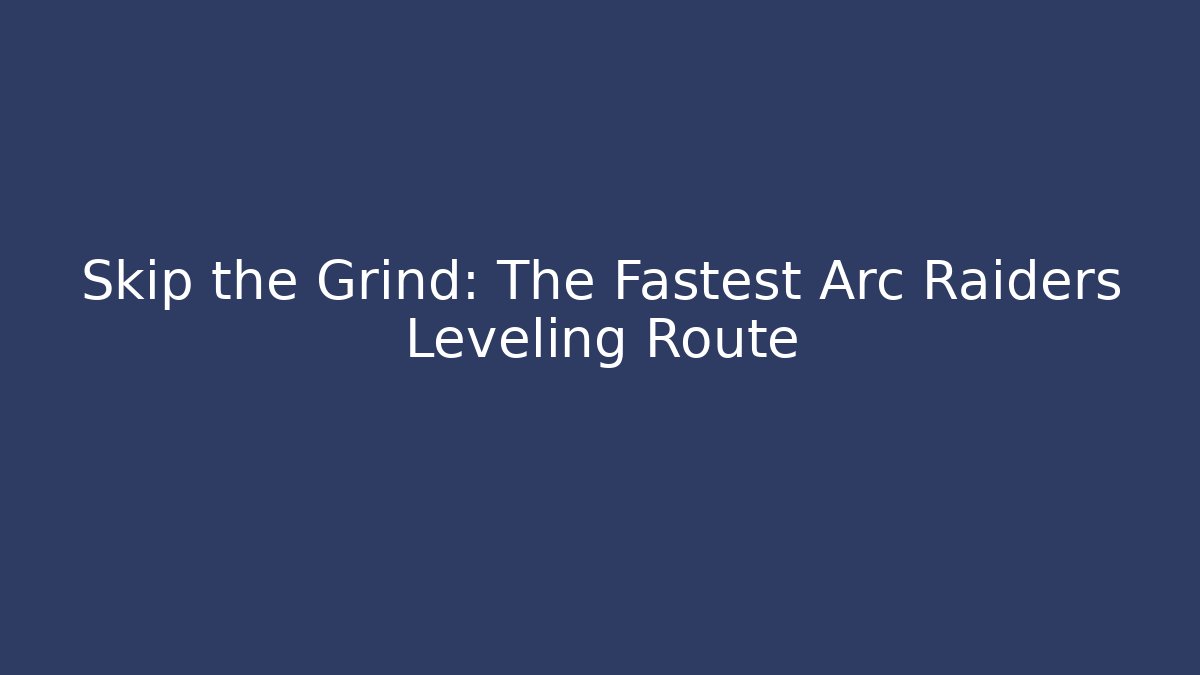 Skip the Grind: The Fastest Arc Raiders Leveling Route