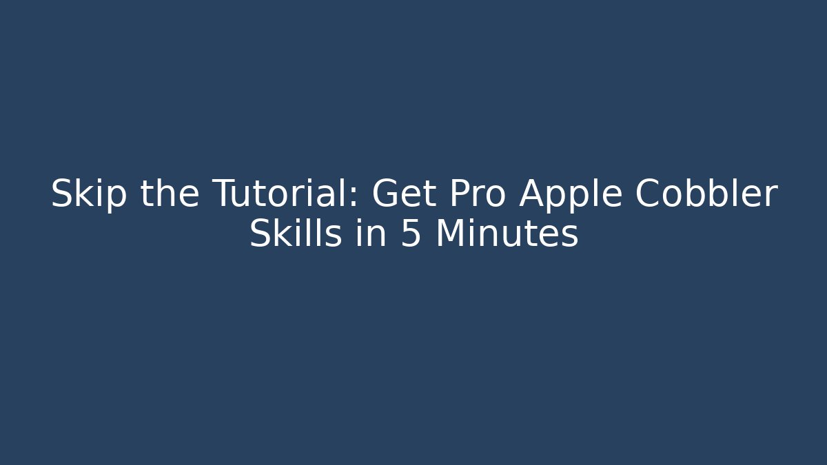 Skip the Tutorial: Get Pro Apple Cobbler Skills in 5 Minutes