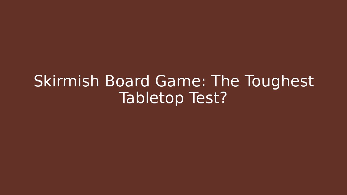 Skirmish Board Game: The Toughest Tabletop Test?