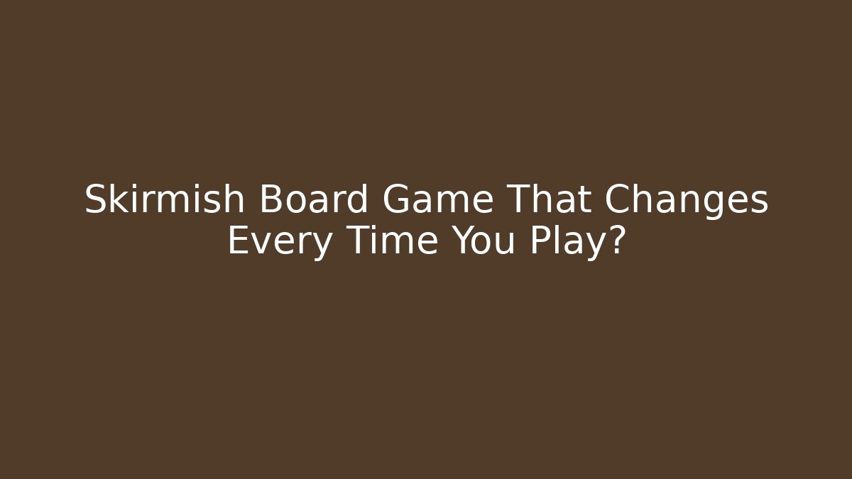 Skirmish Board Game That Changes Every Time You Play?