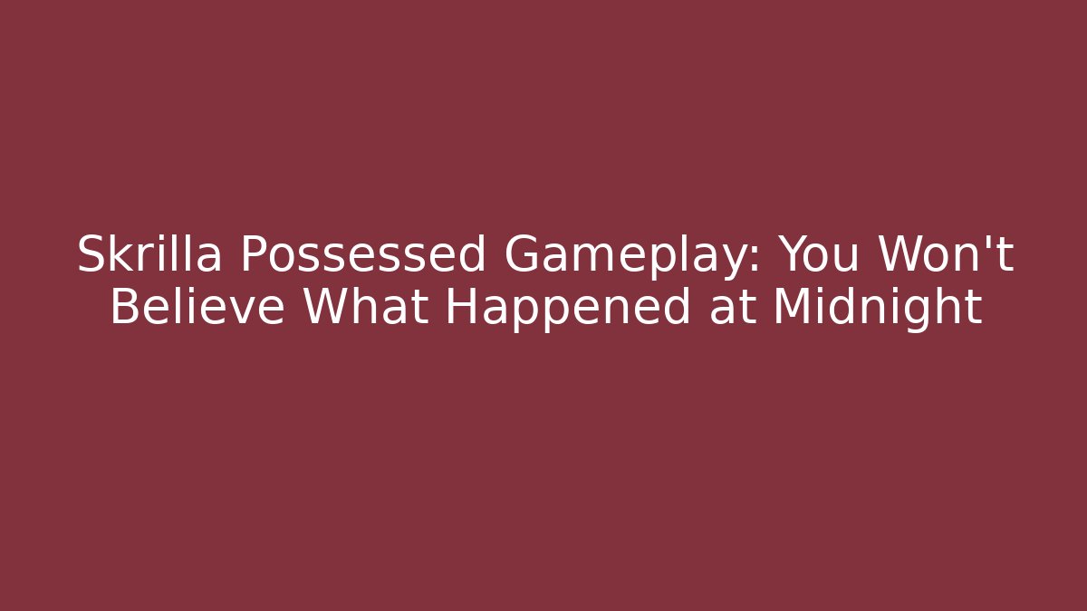 Skrilla Possessed Gameplay: You Won't Believe What Happened at Midnight
