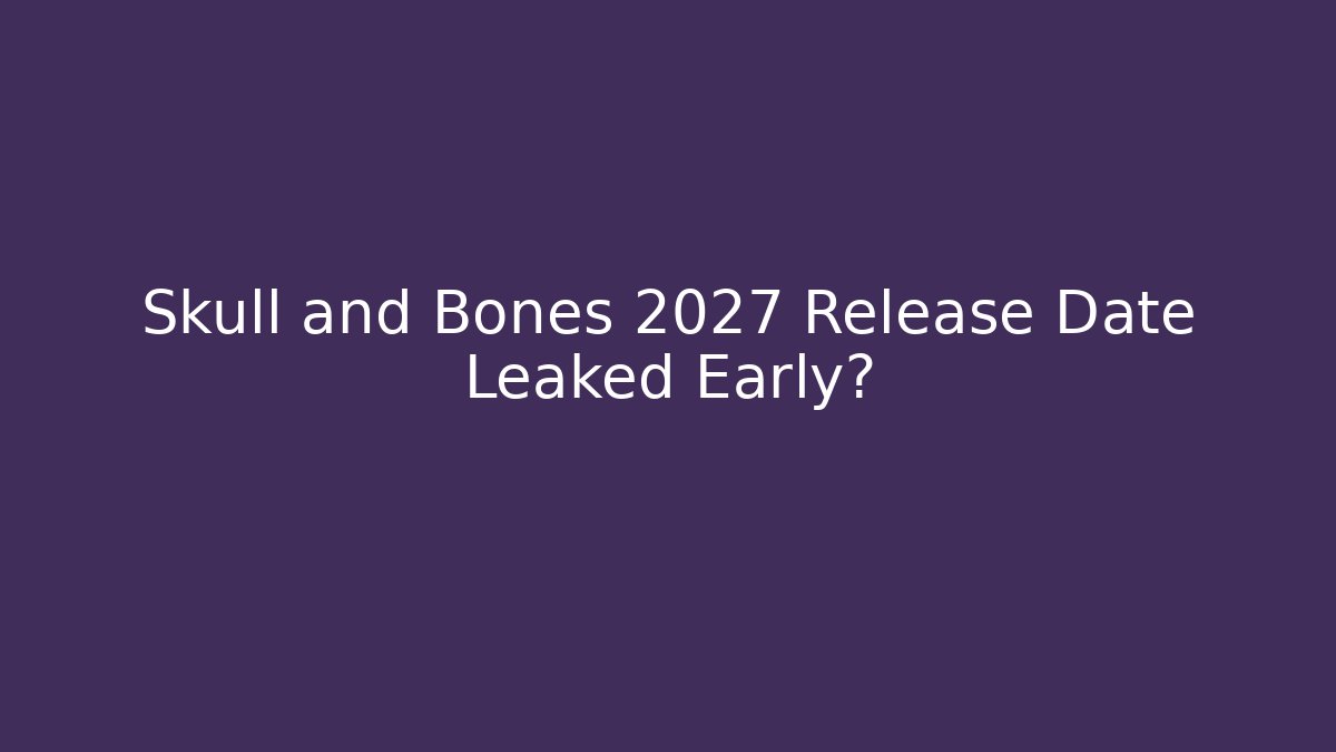 Skull and Bones 2027 Release Date Leaked Early?