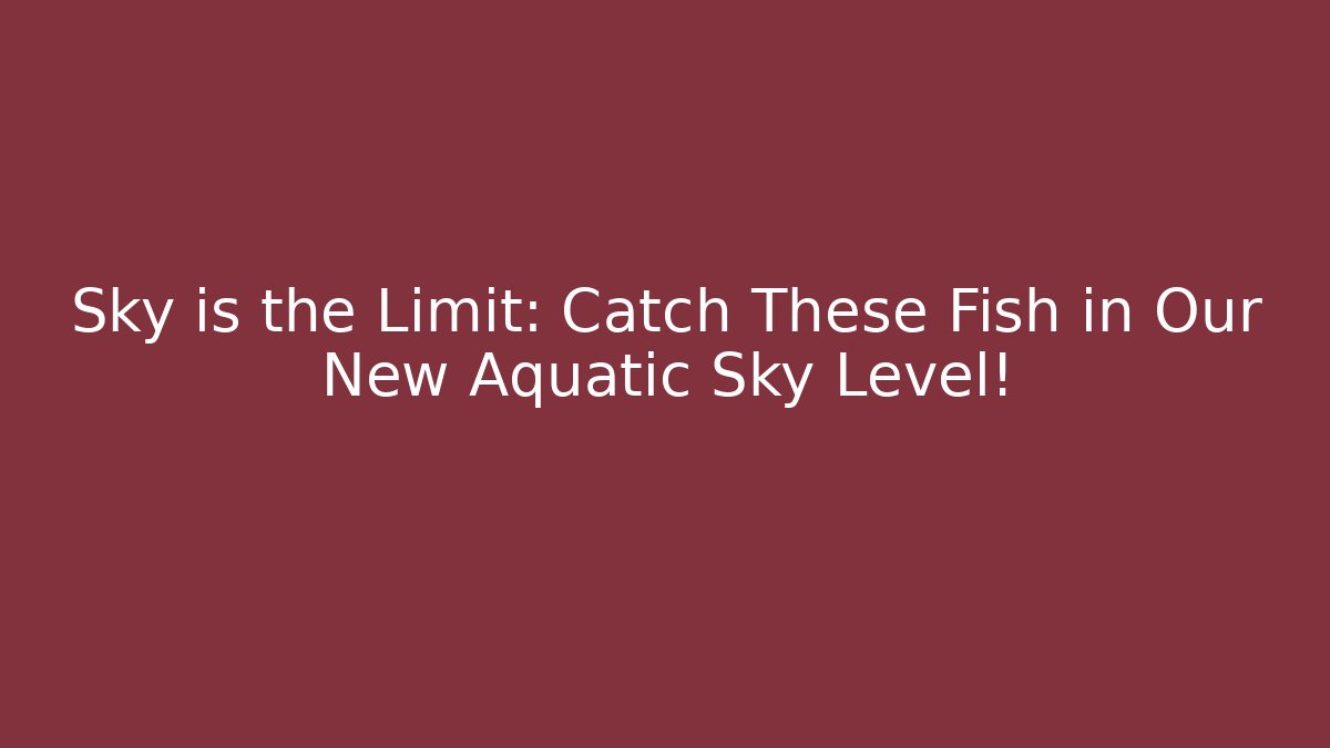 Sky is the Limit: Catch These Fish in Our New Aquatic Sky Level!