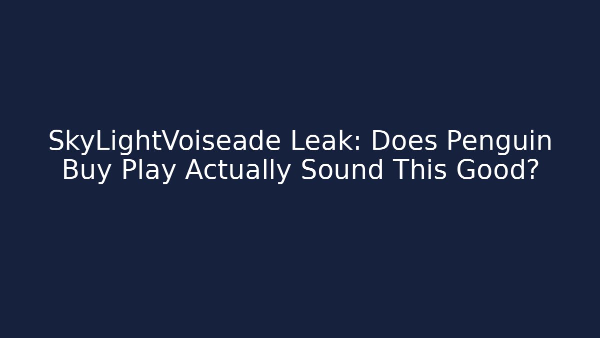SkyLightVoiseade Leak: Does Penguin Buy Play Actually Sound This Good?