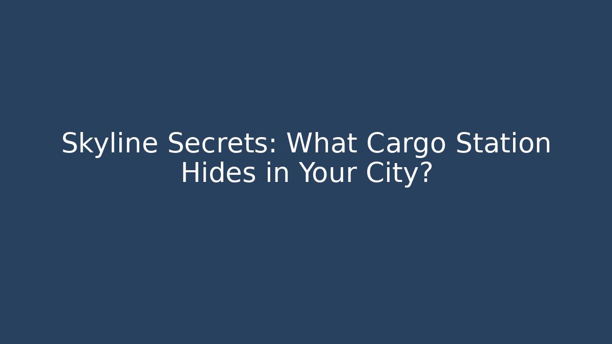 Skyline Secrets: What Cargo Station Hides in Your City?