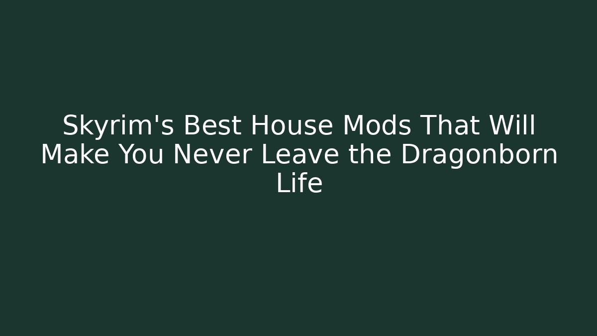 Skyrim's Best House Mods That Will Make You Never Leave the Dragonborn Life