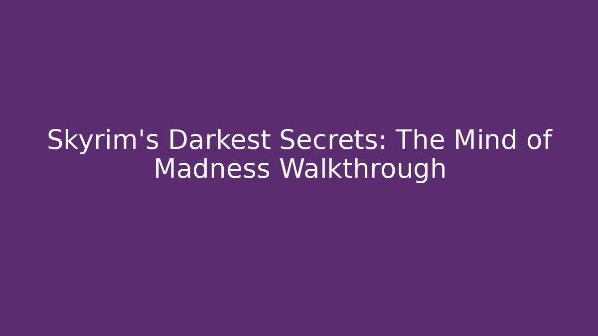 Skyrim's Darkest Secrets: The Mind of Madness Walkthrough