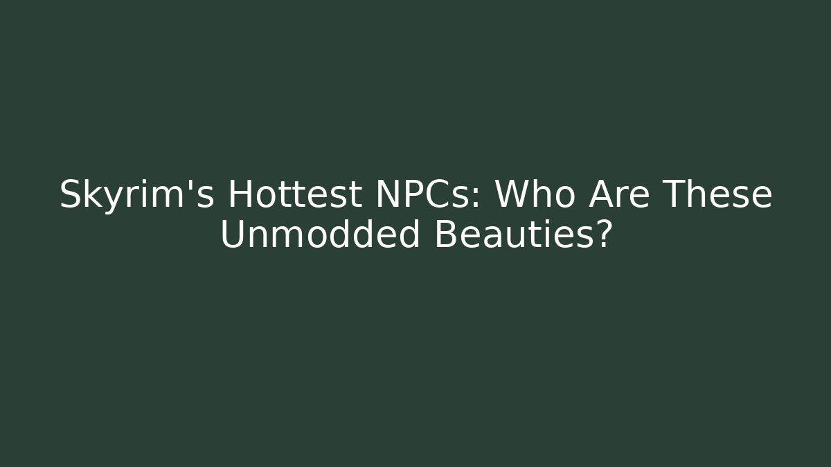 Skyrim's Hottest NPCs: Who Are These Unmodded Beauties?