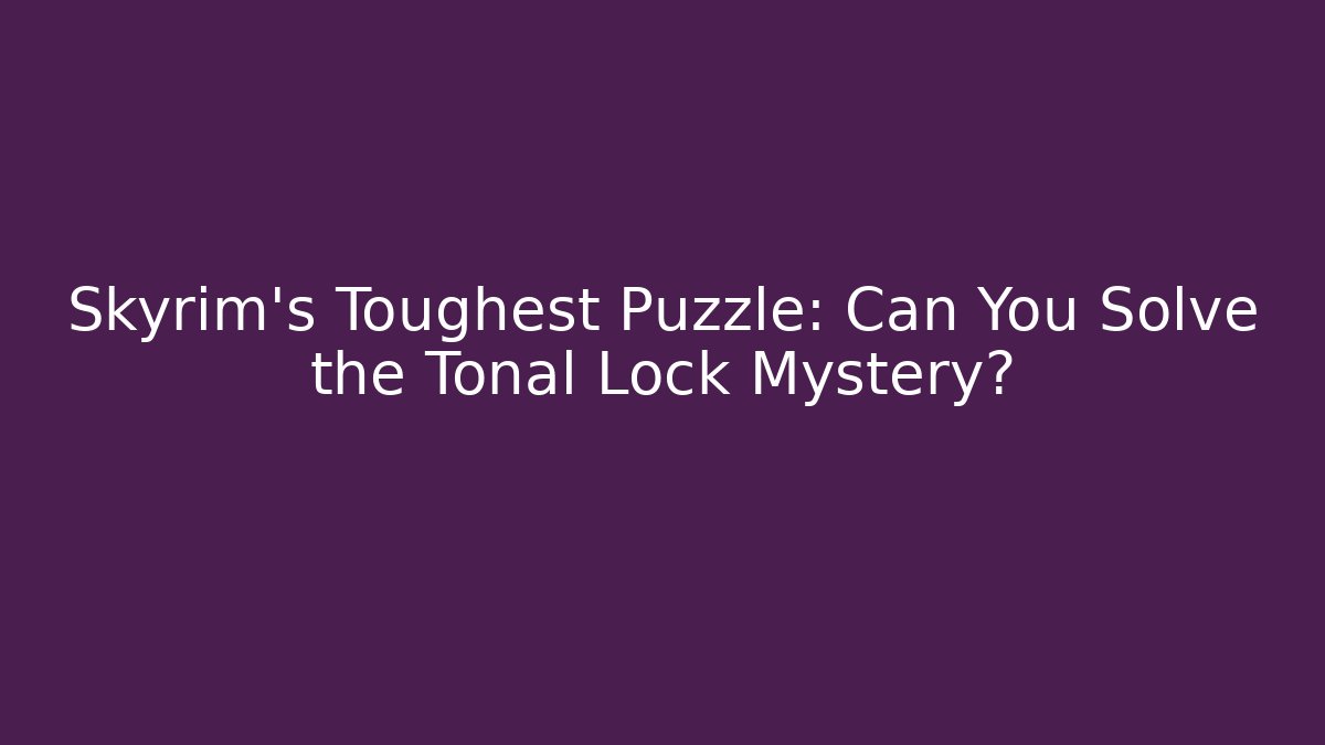 Skyrim's Toughest Puzzle: Can You Solve the Tonal Lock Mystery?