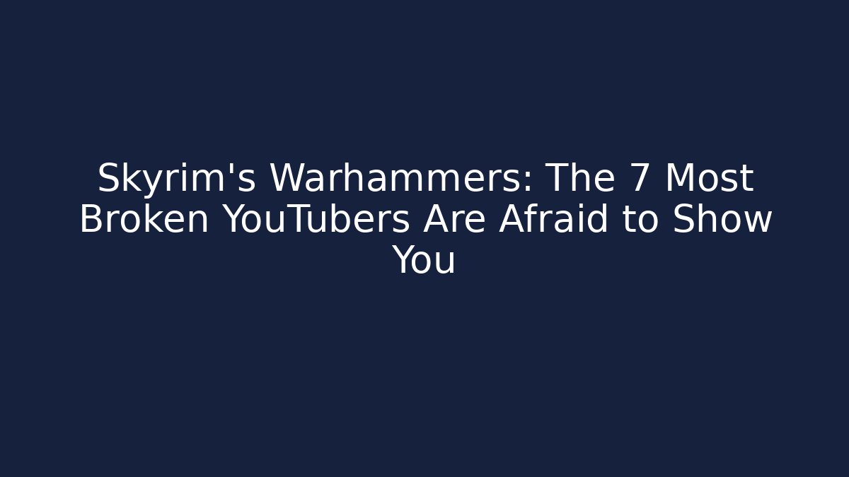 Skyrim's Warhammers: The 7 Most Broken YouTubers Are Afraid to Show You