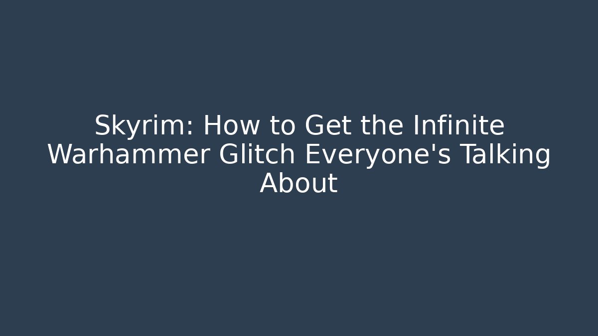 Skyrim: How to Get the Infinite Warhammer Glitch Everyone's Talking About