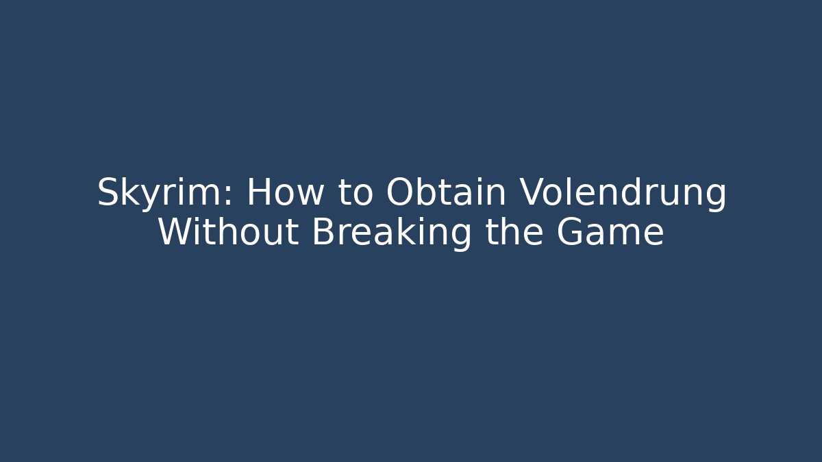 Skyrim: How to Obtain Volendrung Without Breaking the Game - Andrea Zevedo