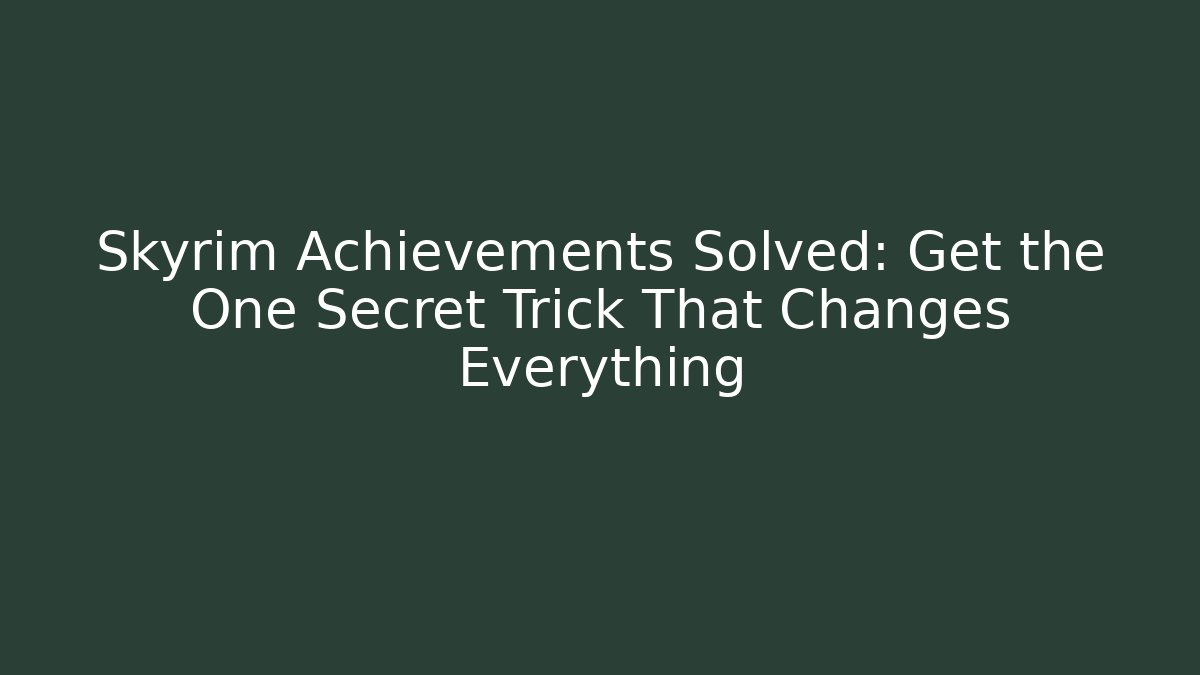 Skyrim Achievements Solved: Get the One Secret Trick That Changes Everything - Andrea Zevedo