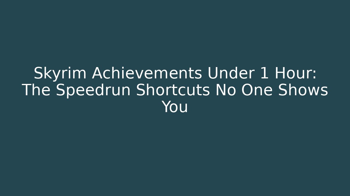 Skyrim Achievements Under 1 Hour: The Speedrun Shortcuts No One Shows You
