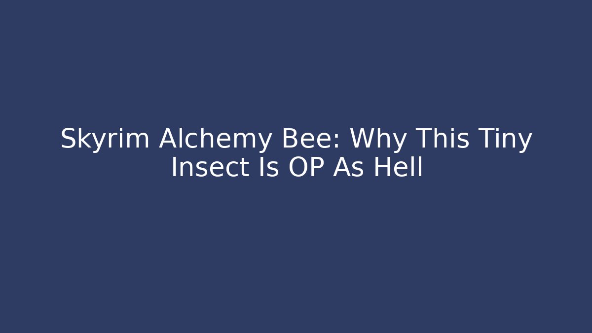 Skyrim Alchemy Bee: Why This Tiny Insect Is OP As Hell - Andrea Zevedo