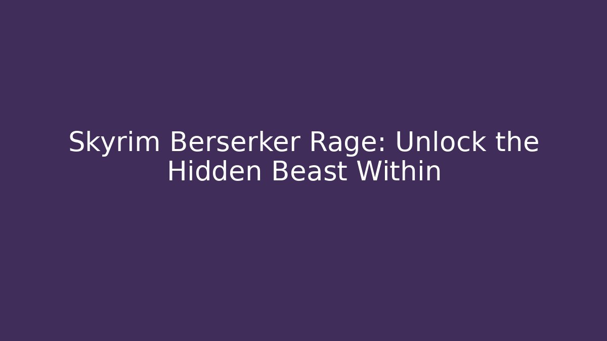 Skyrim Berserker Rage: Unlock the Hidden Beast Within