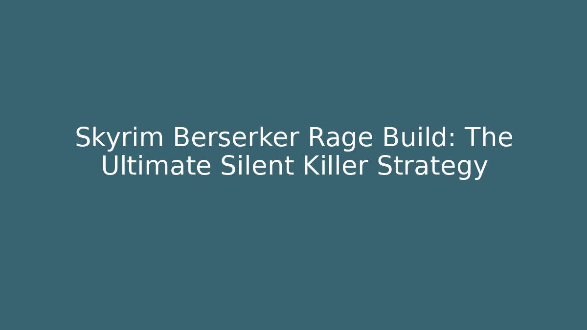 Skyrim Berserker Rage Build: The Ultimate Silent Killer Strategy