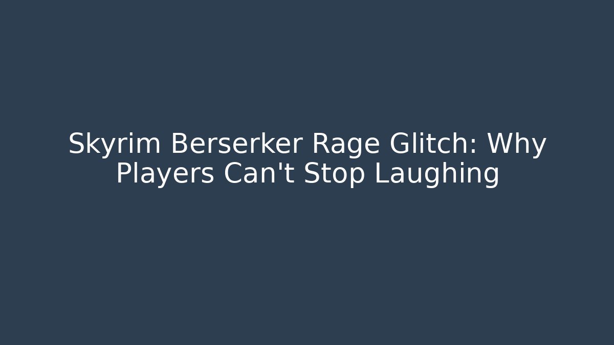Skyrim Berserker Rage Glitch: Why Players Can't Stop Laughing