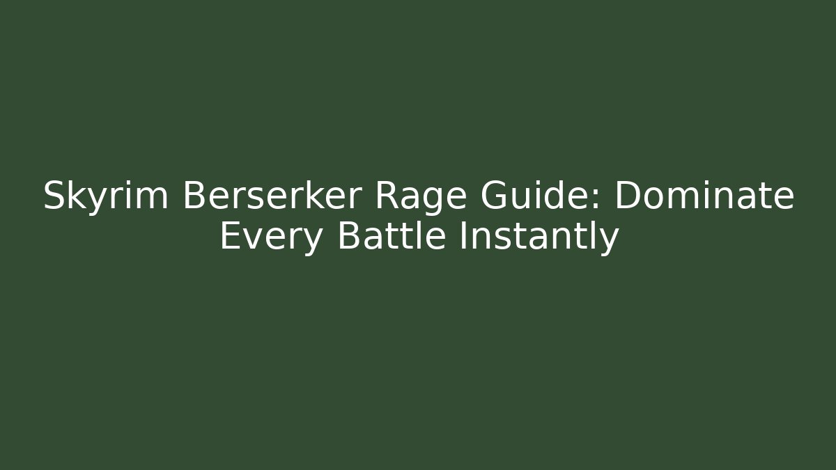 Skyrim Berserker Rage Guide: Dominate Every Battle Instantly