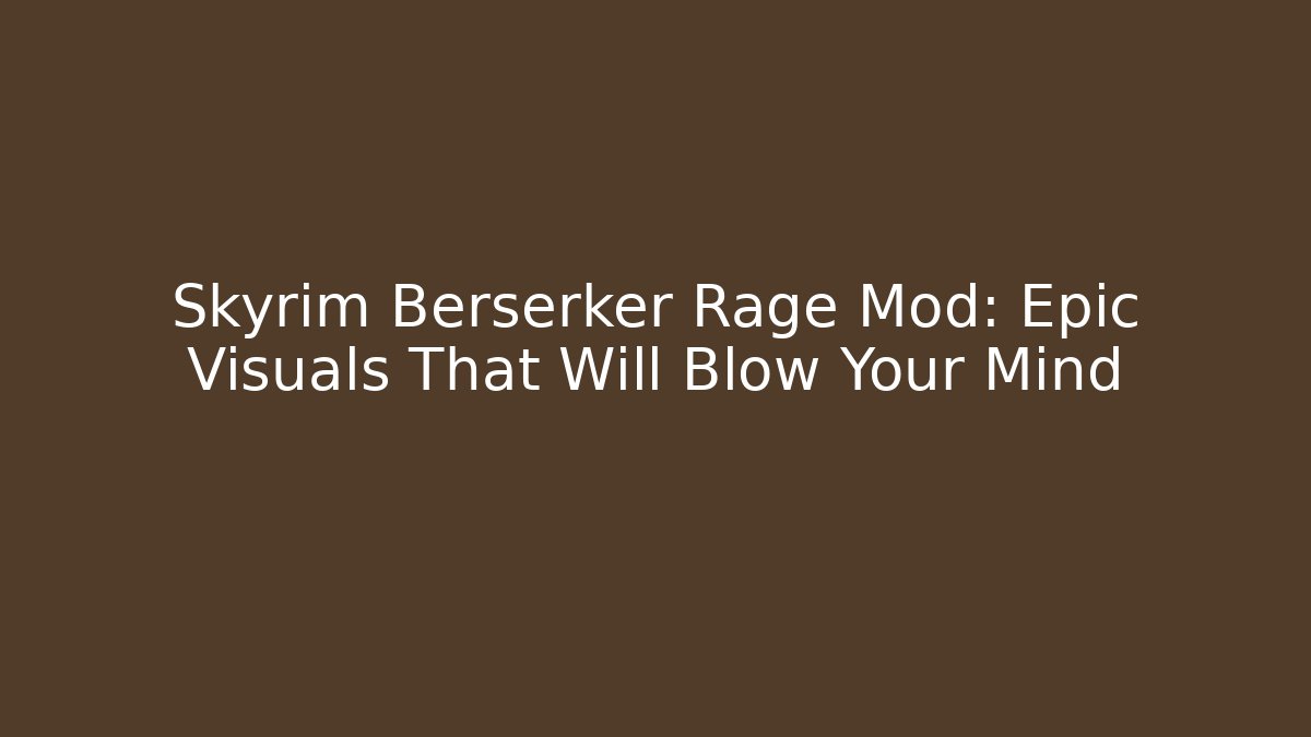 Skyrim Berserker Rage Mod: Epic Visuals That Will Blow Your Mind