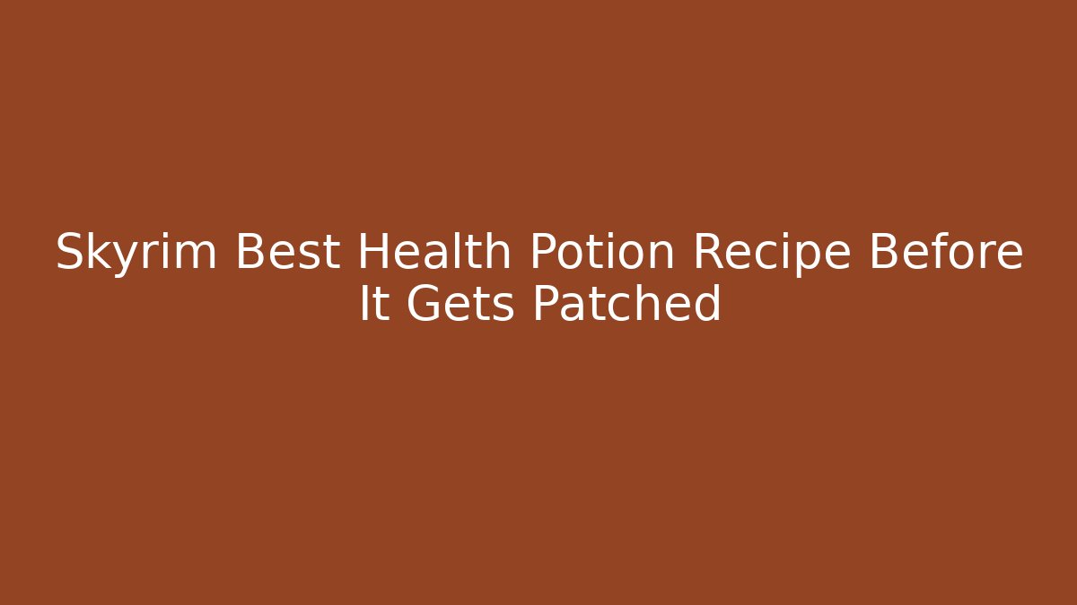 Skyrim Best Health Potion Recipe Before It Gets Patched