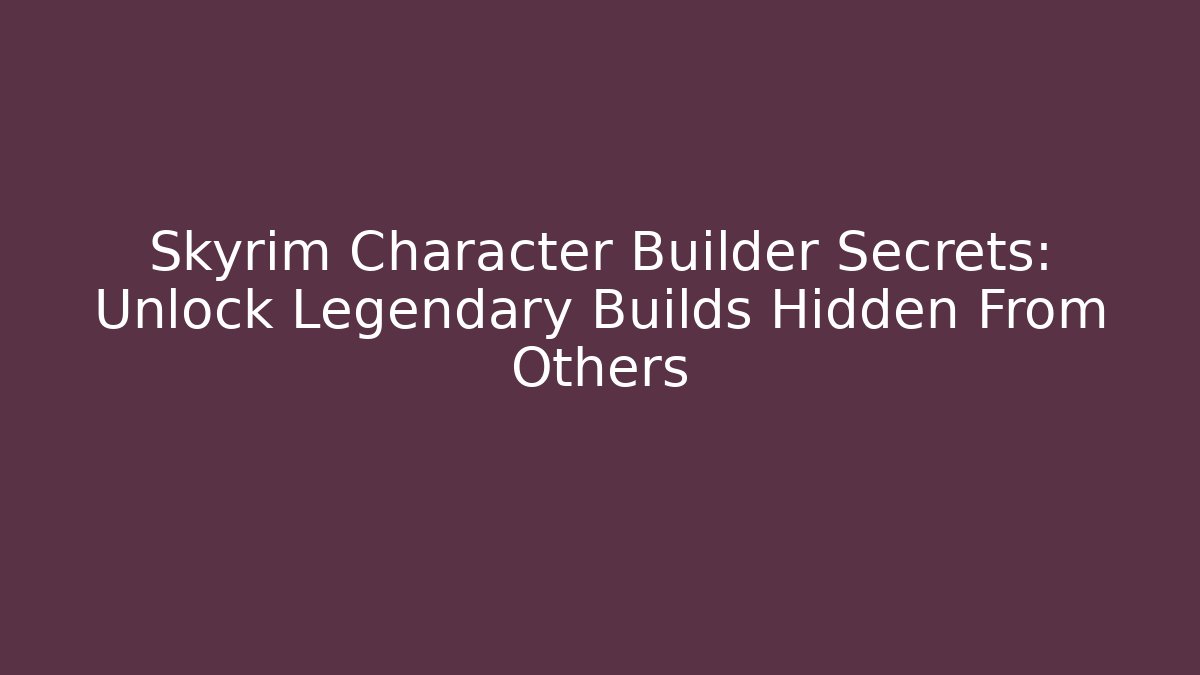 Skyrim Character Builder Secrets: Unlock Legendary Builds Hidden From Others