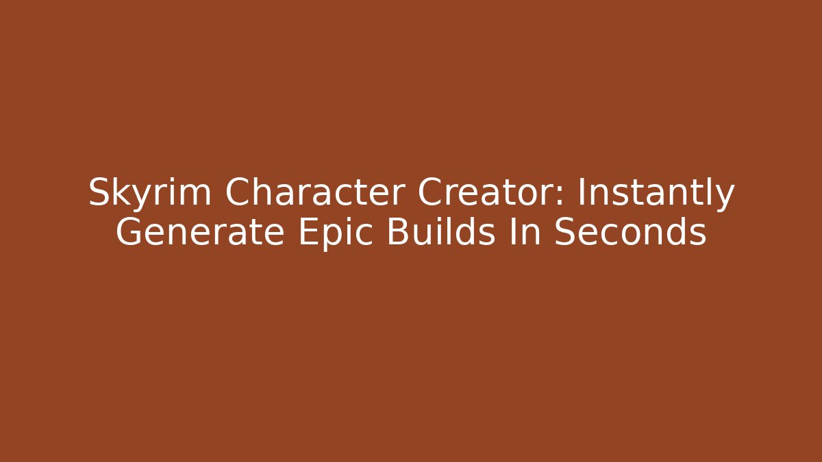 Skyrim Character Creator: Instantly Generate Epic Builds In Seconds