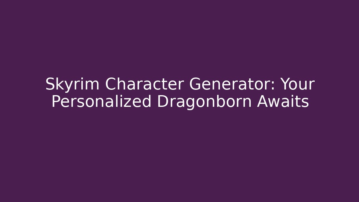 Skyrim Character Generator: Your Personalized Dragonborn Awaits