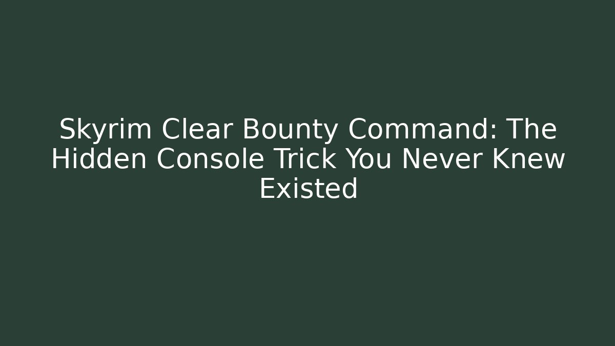 Skyrim Clear Bounty Command: The Hidden Console Trick You Never Knew Existed