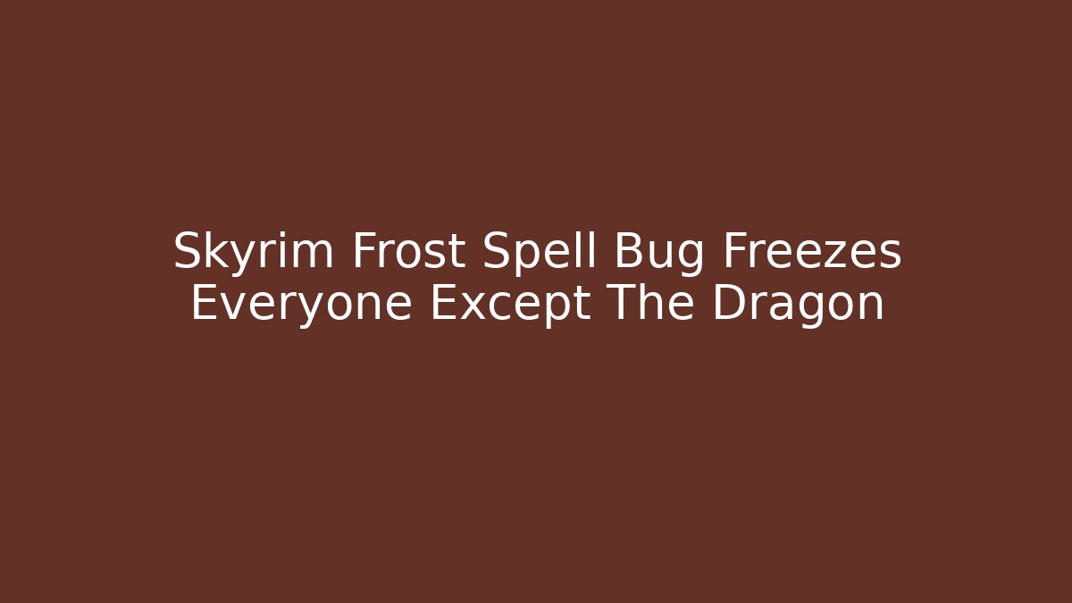 Skyrim Frost Spell Bug Freezes Everyone Except The Dragon - Andrea Zevedo