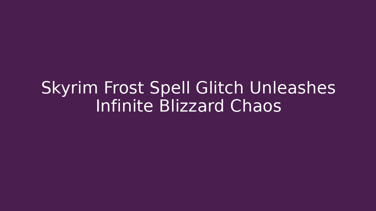 Skyrim Frost Spell Glitch Unleashes Infinite Blizzard Chaos
