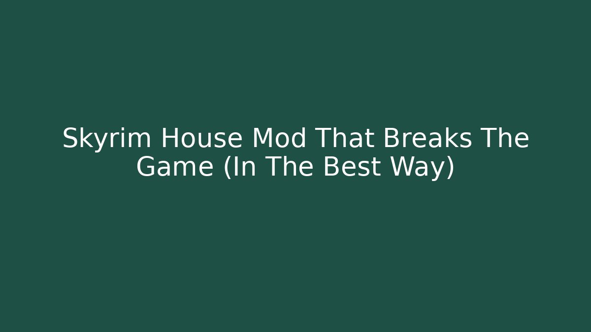 Skyrim House Mod That Breaks The Game (In The Best Way)