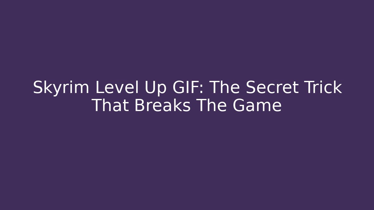 Skyrim Level Up GIF: The Secret Trick That Breaks The Game